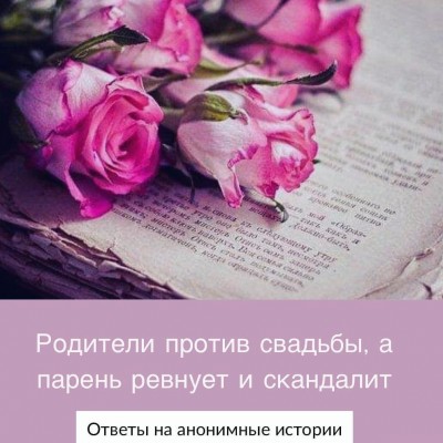 Родители против свадьбы, а парень ревнует и скандалит. Ответы на анонимные истории