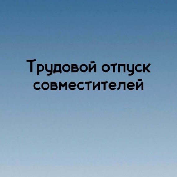 Трудовой отпуск совместителей, на что имеет права работник