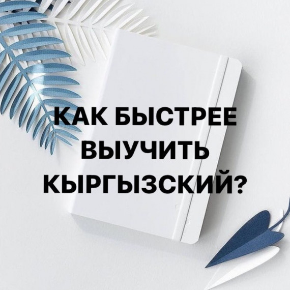 Простые, но эффективные советы о том, как же выучить кыргызский язык быстрее