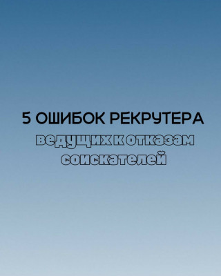 5 ошибок рекрутера, которые ведут к отказам соискателей