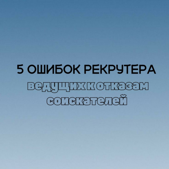 5 ошибок рекрутера, которые ведут к отказам соискателей