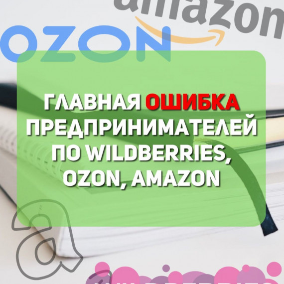 Главная ошибка предпринимателей по Wildberries, Ozon, Amazon