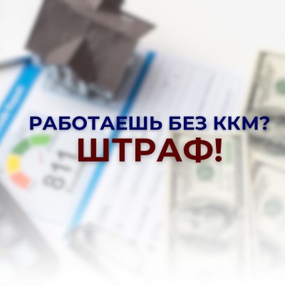 Работаешь без ККМ? Штраф!!!