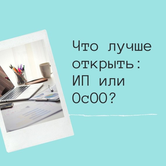 Что лучше открыть ИП или ОсОО?