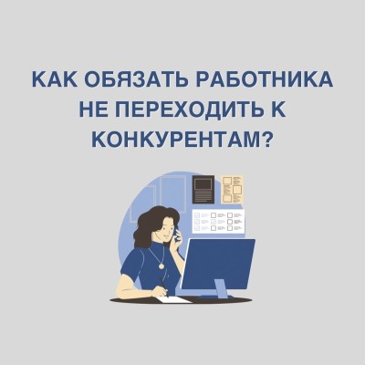 Можно ли обязать работника не переходить к конкурентам?