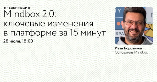 Презентация «Mindbox 2.0»: Иван Боровиков рассказывает о ключевых изменениях в платформе