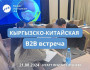 Кыргызско-Китайская B2B встреча с предпринимателями из Китая