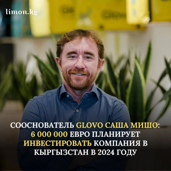 Сооснователь Glovo Саша Мишо: 6 000 000 евро планирует инвестировать компания в Кыргызстан в 2024 году