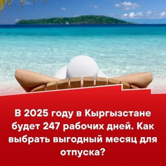 В 2025 году в Кыргызстане будет 247 рабочих дней. Как выбрать выгодный месяц для отпуска?