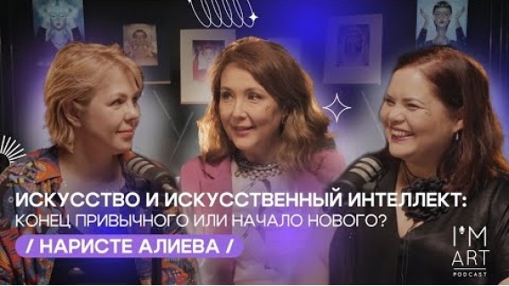 Искусство и Искусственный интеллект: конец или начало нового?/Наристе Алиева/ I'm Art Podcast