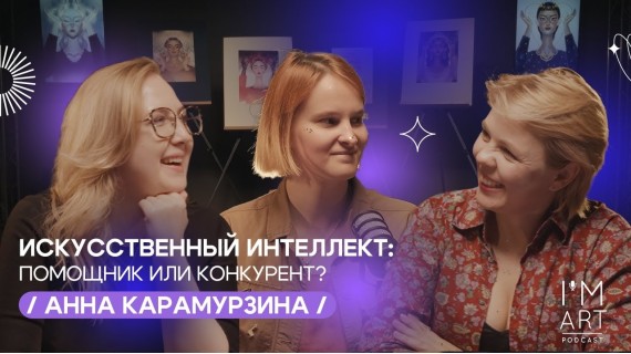 Исскуственный интеллект: помощник или конкурент? / Анна Карамурзина / I'm Art Podcast