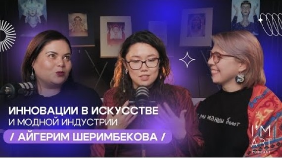 Инновации в искусстве и модной индустрии/ Айгерим Шеримбекова/ I'm Art Podcast