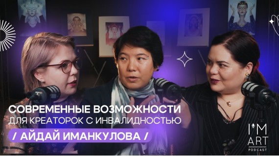 Современные возможности для креаторок с инвалидностью/ Айдай Иманкулова/ I'm Art Podcast