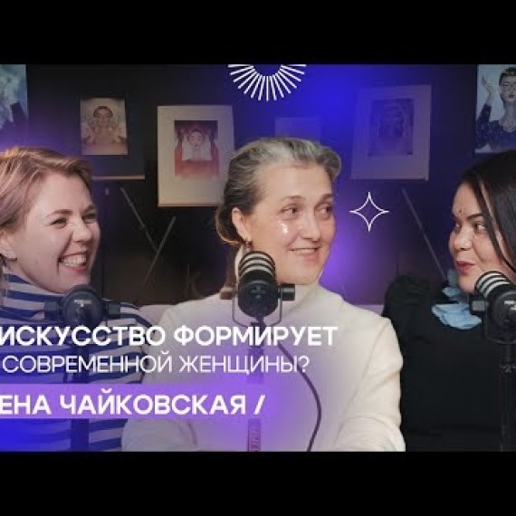 Как искусство формирует роль современной женщины?/ Елена Чайковская / I'm Art Podcast