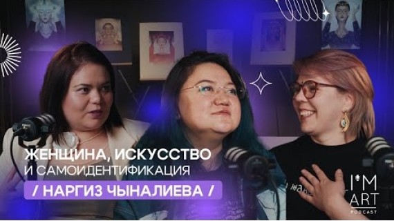 Женщина, искусство и самоидентификация/ Наргиз Чыналиева / I'm Art Podcast