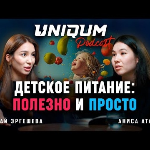 Секреты здорового питания детей от нутрициолога | Акылай Эргешева | Uniqum Podcast | Эпизод 4